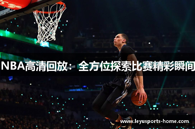 NBA高清回放：全方位探索比赛精彩瞬间