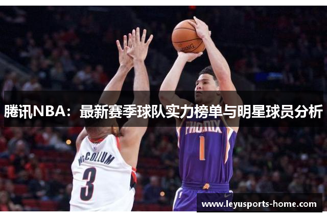 腃讯NBA：最新赛季球队实力榜单与明星球员分析