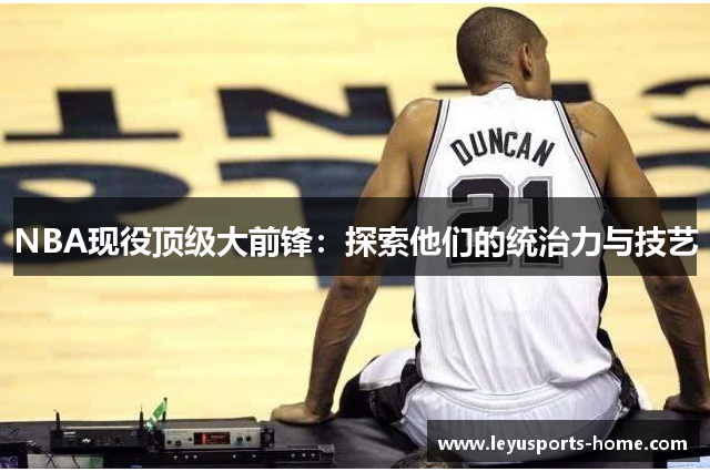 NBA现役顶级大前锋：探索他们的统治力与技艺